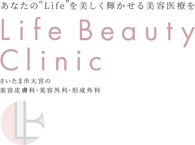 さいたま市大宮の 美容皮膚科・美容外科・形成外科 Life Beauty Clinic 美しく前向きな“Life”を あなただけの特別な治療を